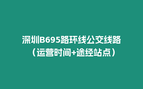 深圳B695路環(huán)線公交線路（運(yùn)營(yíng)時(shí)間+途經(jīng)站點(diǎn)）