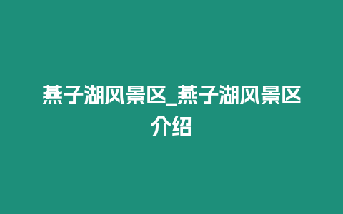 燕子湖風景區_燕子湖風景區介紹