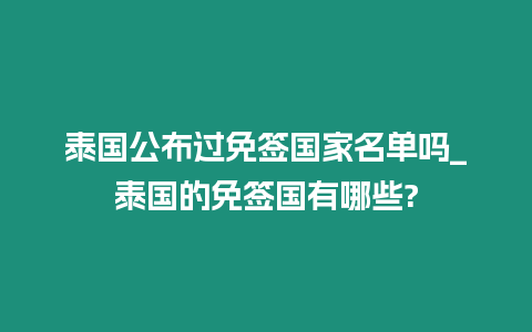 泰國公布過免簽國家名單嗎_泰國的免簽國有哪些?