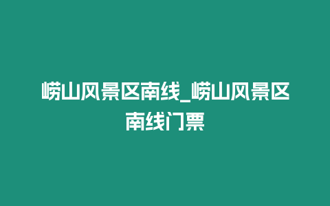 嶗山風景區南線_嶗山風景區南線門票