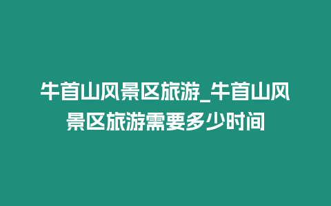 牛首山風景區(qū)旅游_牛首山風景區(qū)旅游需要多少時間