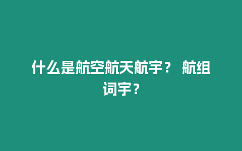 什么是航空航天航宇？ 航組詞宇？