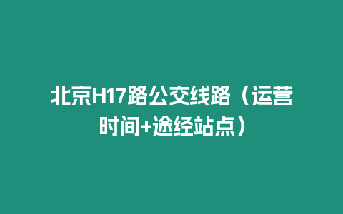 北京H17路公交線路（運營時間+途經(jīng)站點）