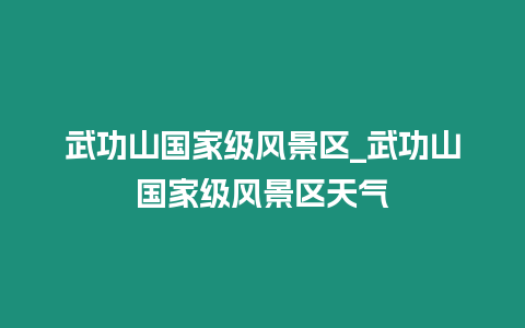 武功山國家級風景區_武功山國家級風景區天氣