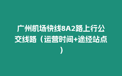 廣州機場快線8A2路上行公交線路（運營時間+途經站點）