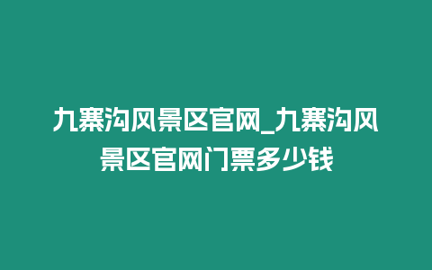 九寨溝風景區官網_九寨溝風景區官網門票多少錢