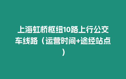 上海虹橋樞紐10路上行公交車線路（運營時間+途經站點）