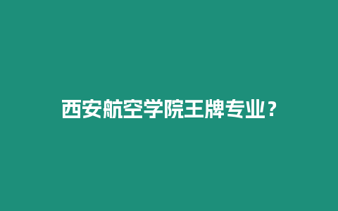 西安航空學院王牌專業？