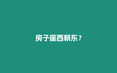 房子座西朝東？