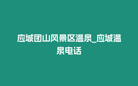 應(yīng)城團(tuán)山風(fēng)景區(qū)溫泉_應(yīng)城溫泉電話