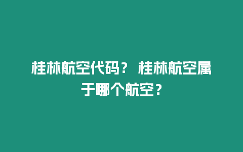 桂林航空代碼？ 桂林航空屬于哪個航空？