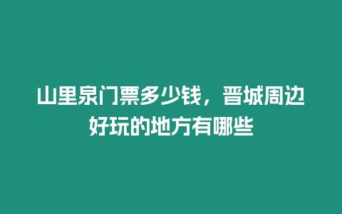 山里泉門票多少錢，晉城周邊好玩的地方有哪些