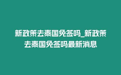 新政策去泰國免簽嗎_新政策去泰國免簽嗎最新消息