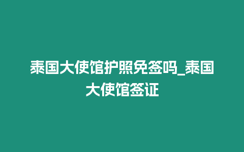 泰國(guó)大使館護(hù)照免簽嗎_泰國(guó)大使館簽證