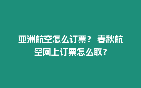 亞洲航空怎么訂票？ 春秋航空網(wǎng)上訂票怎么取？