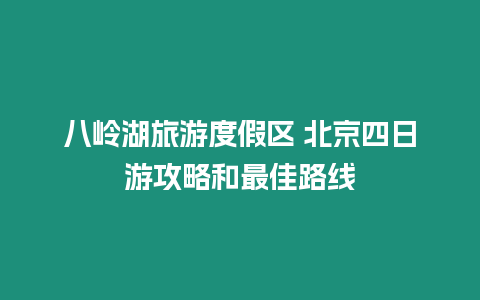 八嶺湖旅游度假區(qū) 北京四日游攻略和最佳路線