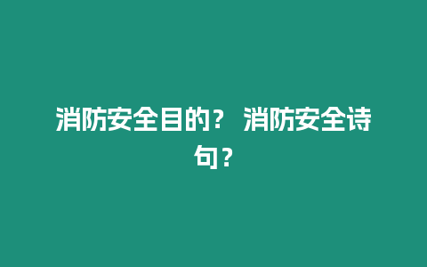 消防安全目的？ 消防安全詩句？