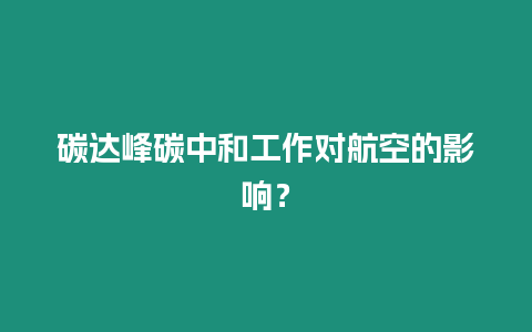 碳達(dá)峰碳中和工作對(duì)航空的影響？