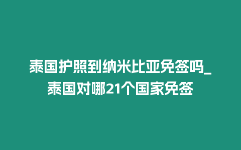 泰國護(hù)照到納米比亞免簽嗎_泰國對哪21個國家免簽