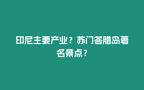 印尼主要產業？蘇門答臘島著名景點？