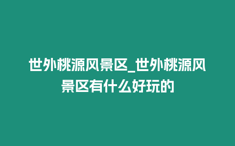 世外桃源風景區_世外桃源風景區有什么好玩的