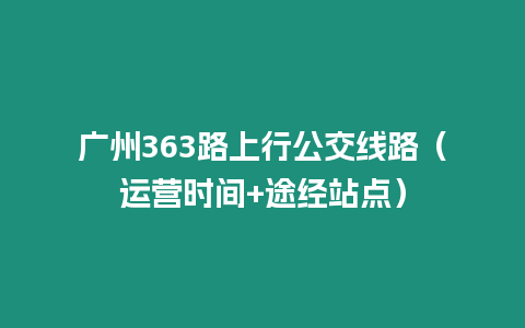 廣州363路上行公交線路（運營時間+途經站點）