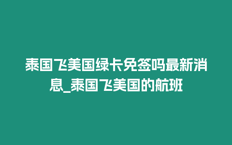 泰國飛美國綠卡免簽嗎最新消息_泰國飛美國的航班