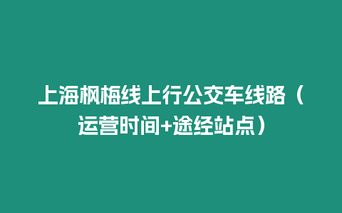 上海楓梅線上行公交車線路（運(yùn)營時間+途經(jīng)站點(diǎn)）