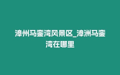 漳州馬鑾灣風景區_漳洲馬鑾灣在哪里