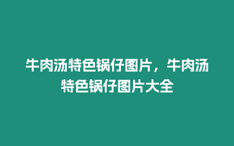 牛肉湯特色鍋仔圖片，牛肉湯特色鍋仔圖片大全