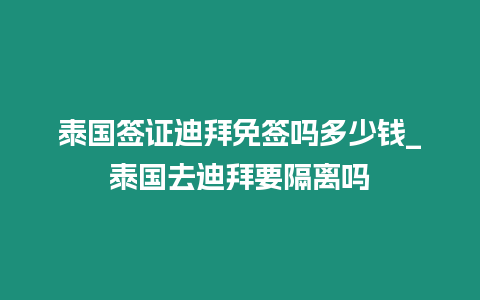 泰國簽證迪拜免簽嗎多少錢_泰國去迪拜要隔離嗎