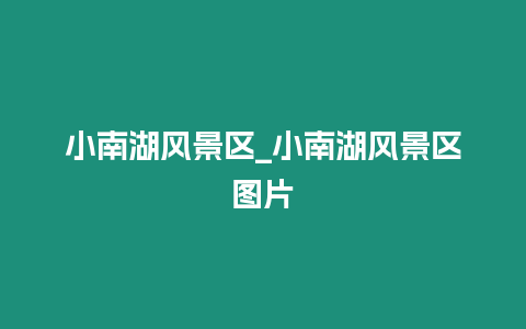 小南湖風(fēng)景區(qū)_小南湖風(fēng)景區(qū)圖片