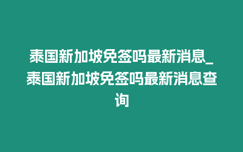 泰國(guó)新加坡免簽嗎最新消息_泰國(guó)新加坡免簽嗎最新消息查詢