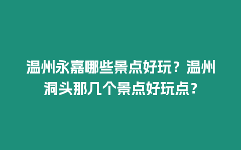 溫州永嘉哪些景點(diǎn)好玩？溫州洞頭那幾個景點(diǎn)好玩點(diǎn)？