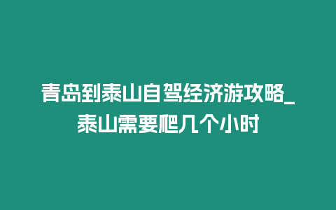 青島到泰山自駕經濟游攻略_泰山需要爬幾個小時