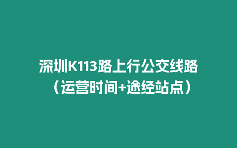 深圳K113路上行公交線路（運(yùn)營(yíng)時(shí)間+途經(jīng)站點(diǎn)）