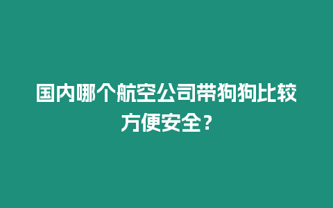 國內哪個航空公司帶狗狗比較方便安全？