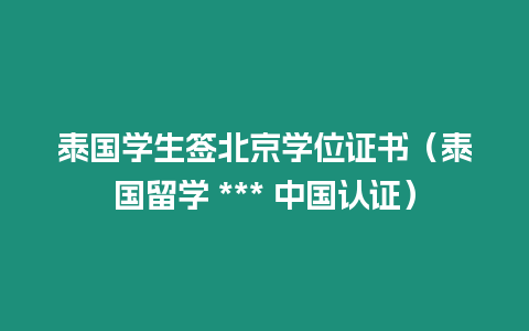 泰國學生簽北京學位證書（泰國留學 *** 中國認證）