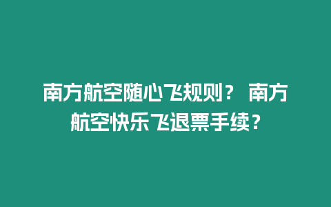 南方航空隨心飛規(guī)則？ 南方航空快樂(lè)飛退票手續(xù)？