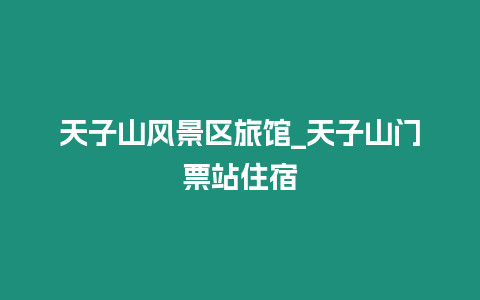 天子山風景區旅館_天子山門票站住宿