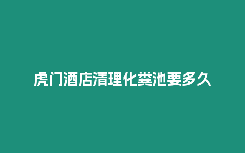 虎門酒店清理化糞池要多久