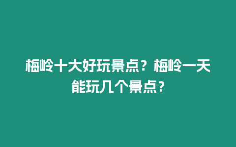 梅嶺十大好玩景點？梅嶺一天能玩幾個景點？