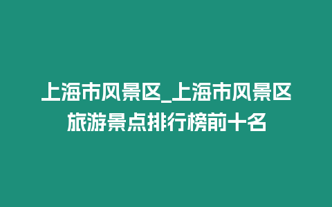 上海市風景區_上海市風景區旅游景點排行榜前十名