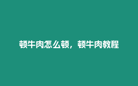 頓牛肉怎么頓，頓牛肉教程