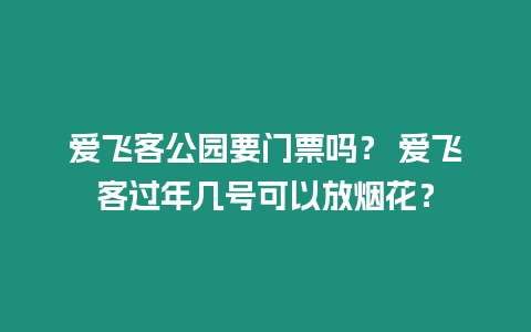 愛飛客公園要門票嗎？ 愛飛客過年幾號可以放煙花？