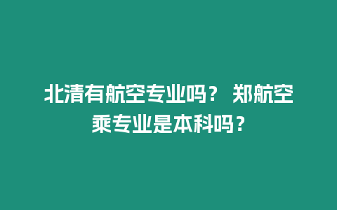 北清有航空專業嗎？ 鄭航空乘專業是本科嗎？