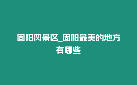 固陽風(fēng)景區(qū)_固陽最美的地方有哪些