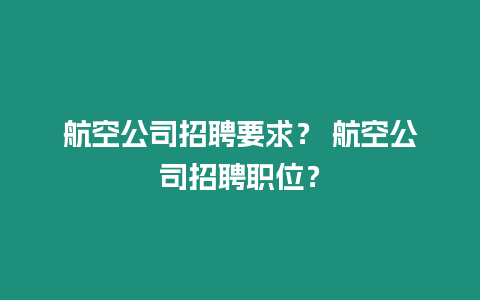 航空公司招聘要求？ 航空公司招聘職位？