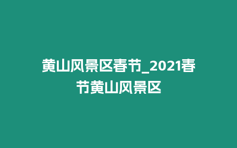 黃山風景區春節_2021春節黃山風景區