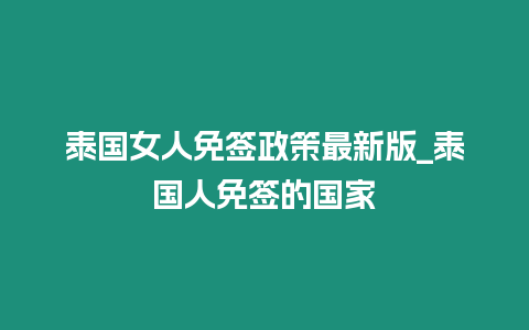 泰國女人免簽政策最新版_泰國人免簽的國家